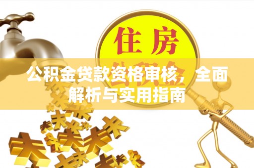 德州公积金贷款资格审核，全面解析与实用指南