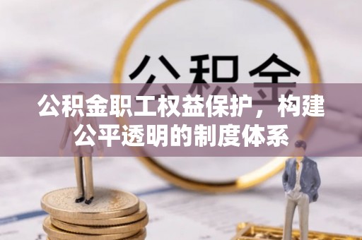 德州公积金职工权益保护，构建公平透明的制度体系