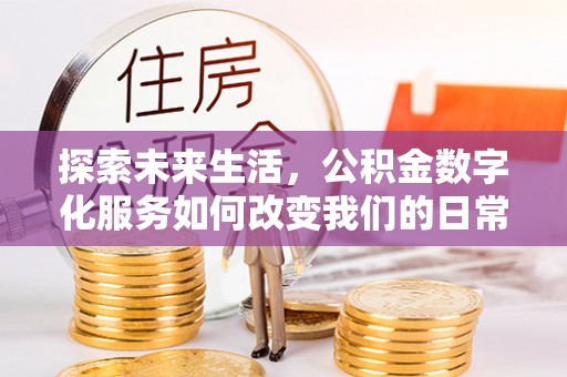 德州探索未来生活，公积金数字化服务如何改变我们的日常