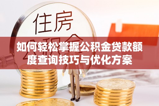 德州如何轻松掌握公积金贷款额度查询技巧与优化方案