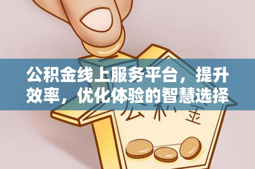 德州公积金线上服务平台，提升效率，优化体验的智慧选择