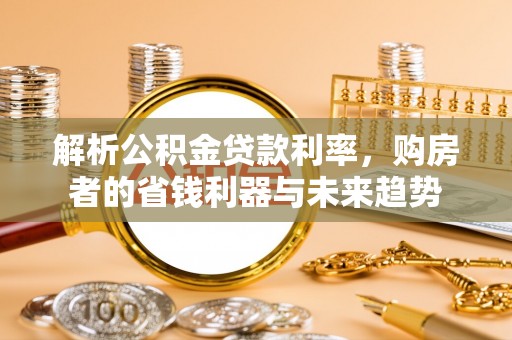 德州解析公积金贷款利率，购房者的省钱利器与未来趋势