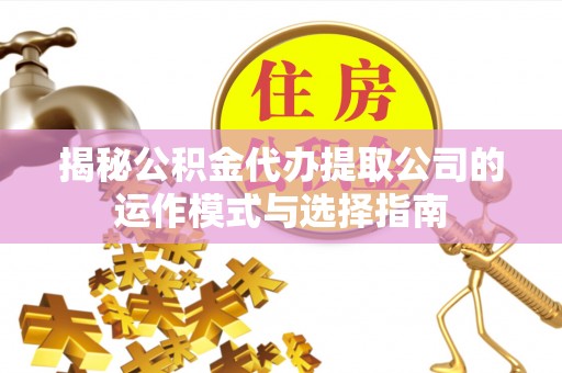 德州揭秘公积金代办提取公司的运作模式与选择指南