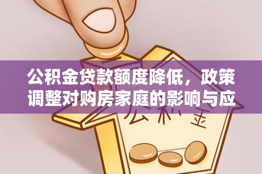 德州公积金贷款额度降低，政策调整对购房家庭的影响与应对策略