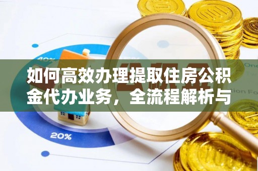 德州如何高效办理提取住房公积金代办业务，全流程解析与实用建议