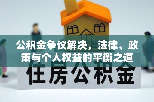 德州公积金争议解决，法律、政策与个人权益的平衡之道
