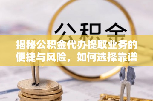 德州揭秘公积金代办提取业务的便捷与风险，如何选择靠谱服务？