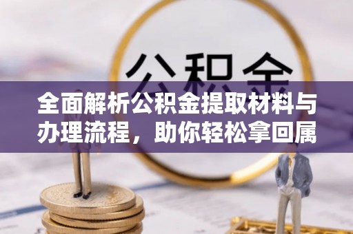 德州全面解析公积金提取材料与办理流程，助你轻松拿回属于自己的钱