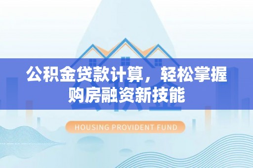 德州公积金贷款计算，轻松掌握购房融资新技能