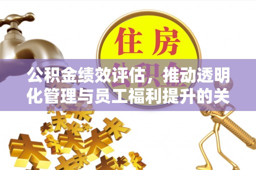 德州公积金绩效评估，推动透明化管理与员工福利提升的关键
