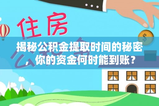 德州揭秘公积金提取时间的秘密，你的资金何时能到账？