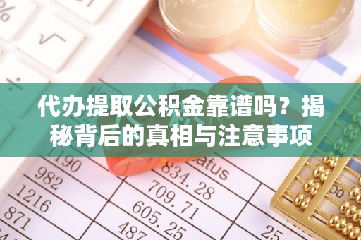 德州代办提取公积金靠谱吗？揭秘背后的真相与注意事项