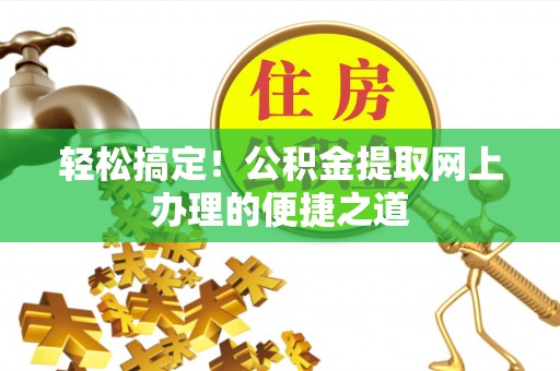 德州轻松搞定！公积金提取网上办理的便捷之道
