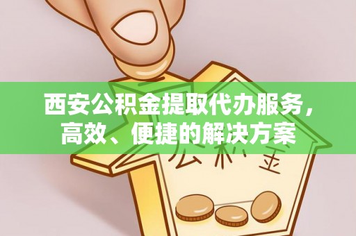 德州西安公积金提取代办服务，高效、便捷的解决方案