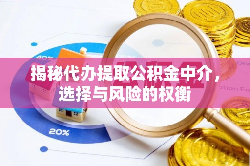 德州揭秘代办提取公积金中介，选择与风险的权衡