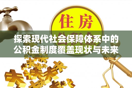 德州探索现代社会保障体系中的公积金制度覆盖现状与未来