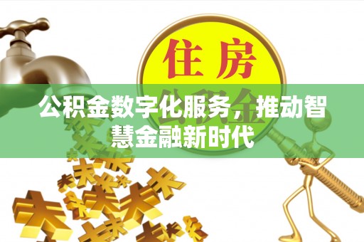 德州公积金数字化服务，推动智慧金融新时代