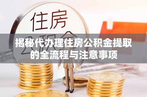德州揭秘代办理住房公积金提取的全流程与注意事项