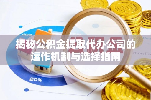 德州揭秘公积金提取代办公司的运作机制与选择指南