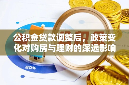 德州公积金贷款调整后，政策变化对购房与理财的深远影响