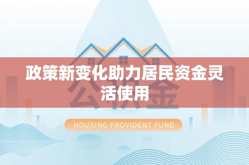 德州政策新变化助力居民资金灵活使用