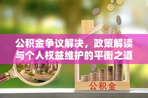 德州公积金争议解决，政策解读与个人权益维护的平衡之道