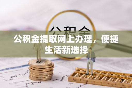 德州公积金提取网上办理，便捷生活新选择