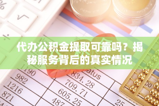 德州代办公积金提取可靠吗？揭秘服务背后的真实情况