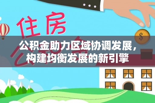 德州公积金助力区域协调发展，构建均衡发展的新引擎