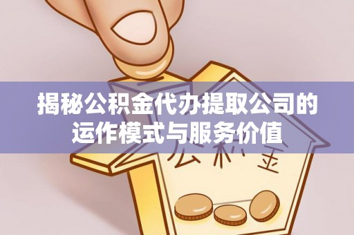 德州揭秘公积金代办提取公司的运作模式与服务价值