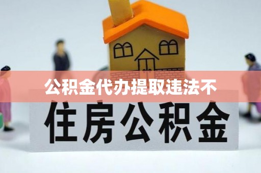 德州公积金代办提取违法不