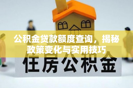 德州公积金贷款额度查询，揭秘政策变化与实用技巧