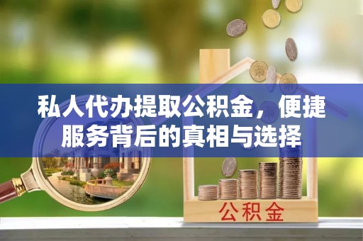 德州私人代办提取公积金，便捷服务背后的真相与选择