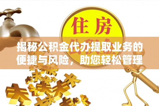 德州揭秘公积金代办提取业务的便捷与风险，助您轻松管理个人财务