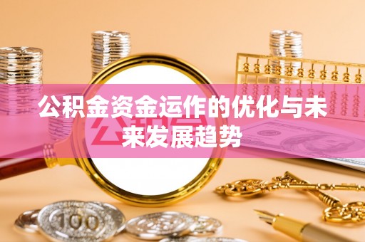 德州公积金资金运作的优化与未来发展趋势