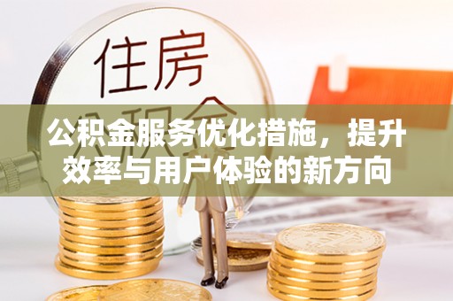 德州公积金服务优化措施，提升效率与用户体验的新方向