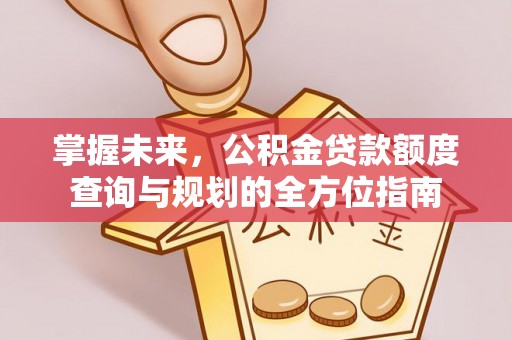 德州掌握未来，公积金贷款额度查询与规划的全方位指南