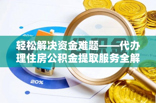 德州轻松解决资金难题——代办理住房公积金提取服务全解析