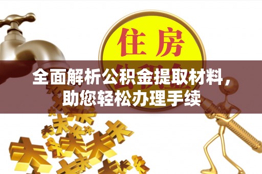 德州全面解析公积金提取材料，助您轻松办理手续