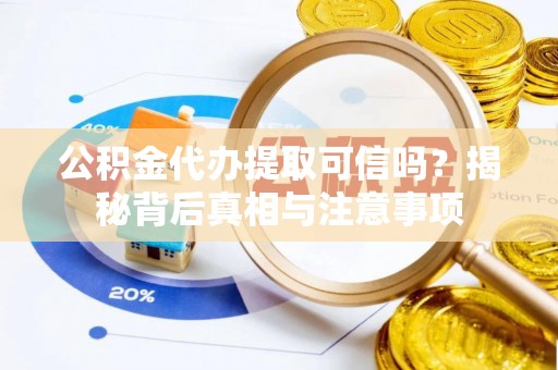 德州公积金代办提取可信吗？揭秘背后真相与注意事项