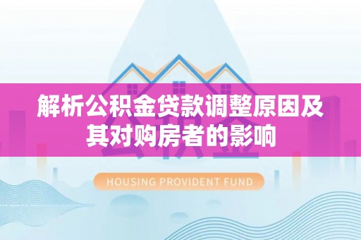 德州解析公积金贷款调整原因及其对购房者的影响