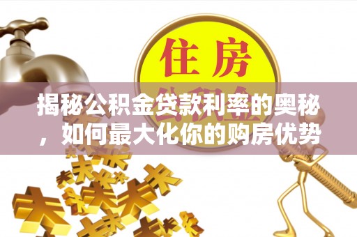 德州揭秘公积金贷款利率的奥秘，如何最大化你的购房优势