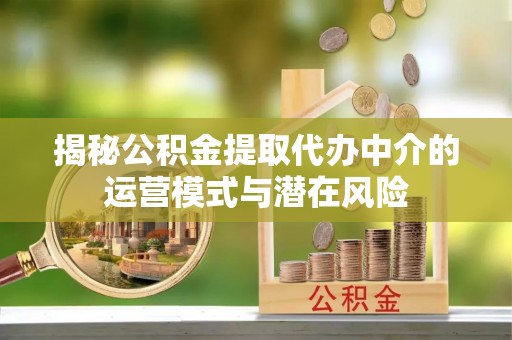 德州揭秘公积金提取代办中介的运营模式与潜在风险