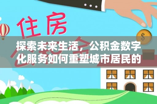 德州探索未来生活，公积金数字化服务如何重塑城市居民的便利体验