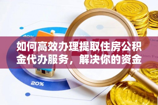 德州如何高效办理提取住房公积金代办服务，解决你的资金需求