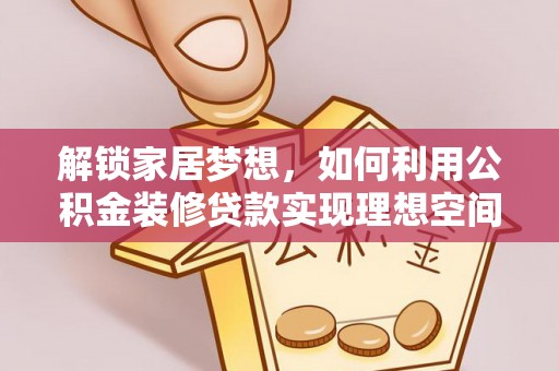 德州解锁家居梦想，如何利用公积金装修贷款实现理想空间