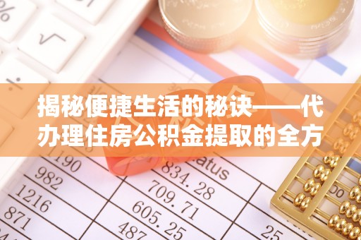 德州揭秘便捷生活的秘诀——代办理住房公积金提取的全方位指南