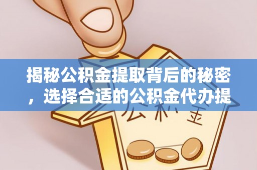 德州揭秘公积金提取背后的秘密，选择合适的公积金代办提取公司是关键