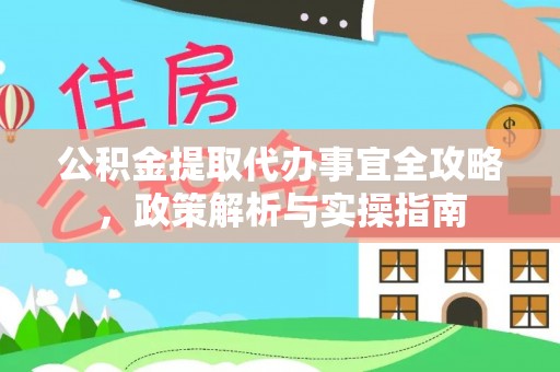 德州公积金提取代办事宜全攻略，政策解析与实操指南