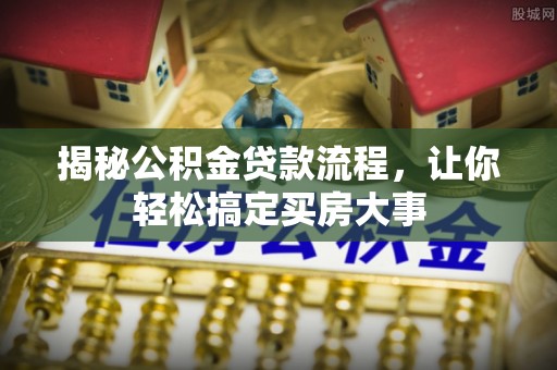 德州揭秘公积金贷款流程，让你轻松搞定买房大事